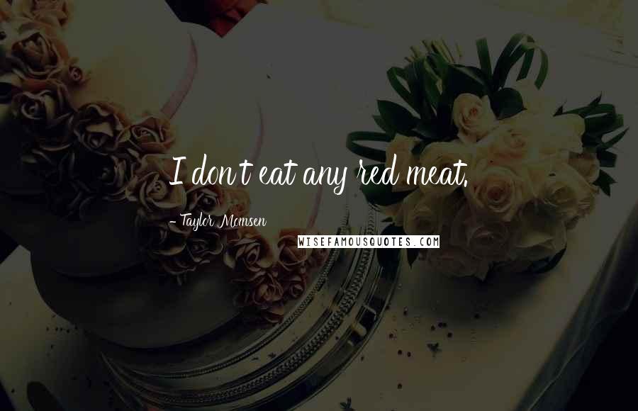 Taylor Momsen Quotes: I don't eat any red meat.