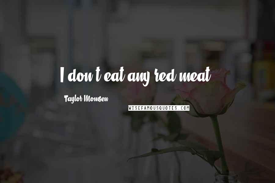 Taylor Momsen Quotes: I don't eat any red meat.