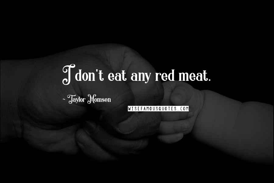 Taylor Momsen Quotes: I don't eat any red meat.