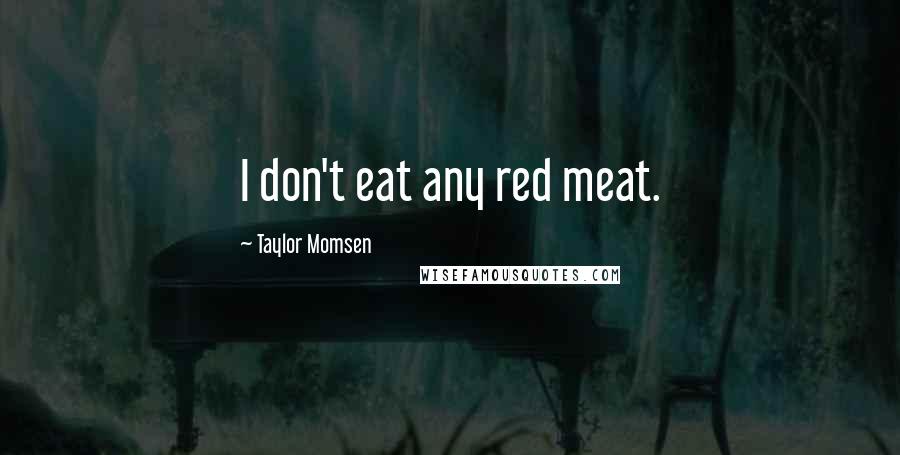 Taylor Momsen Quotes: I don't eat any red meat.
