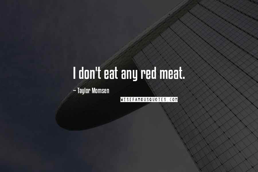 Taylor Momsen Quotes: I don't eat any red meat.