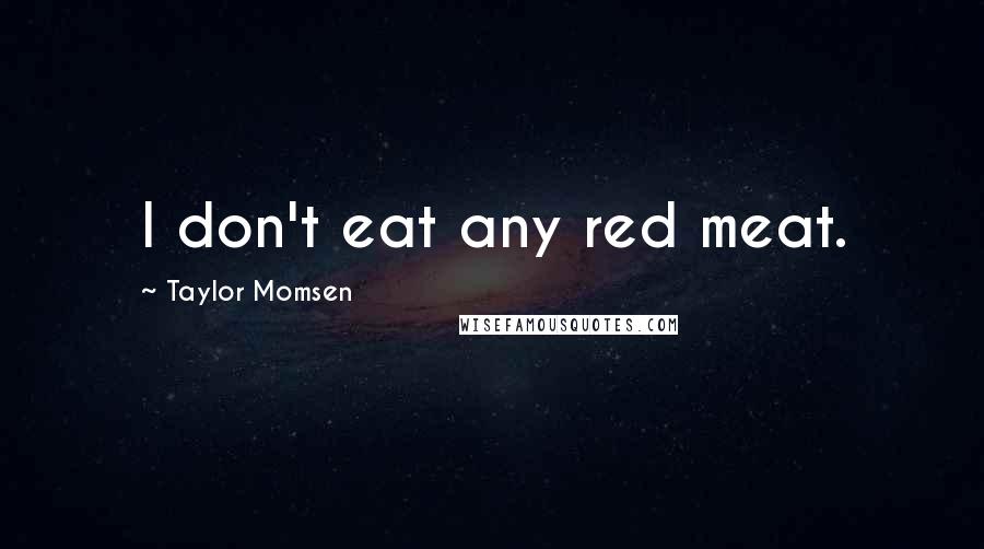 Taylor Momsen Quotes: I don't eat any red meat.