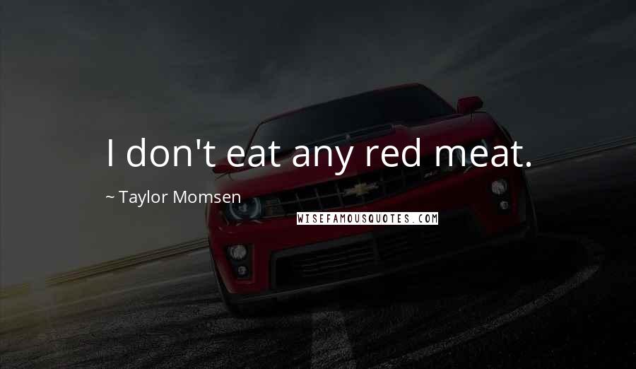 Taylor Momsen Quotes: I don't eat any red meat.