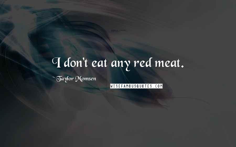 Taylor Momsen Quotes: I don't eat any red meat.