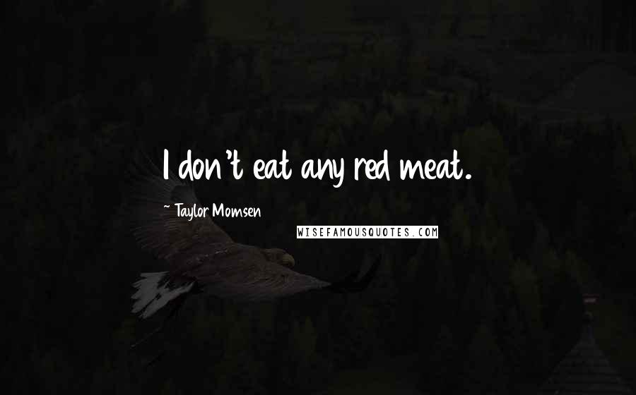 Taylor Momsen Quotes: I don't eat any red meat.