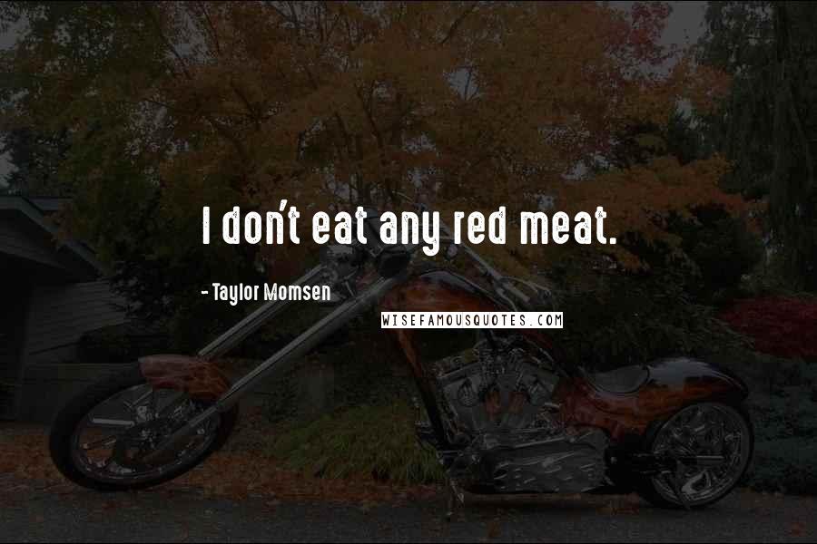 Taylor Momsen Quotes: I don't eat any red meat.