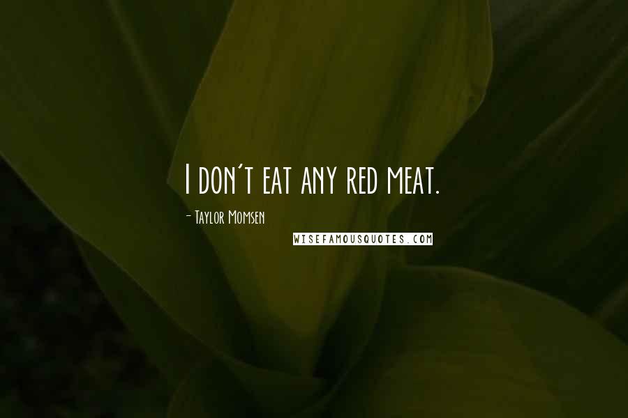 Taylor Momsen Quotes: I don't eat any red meat.