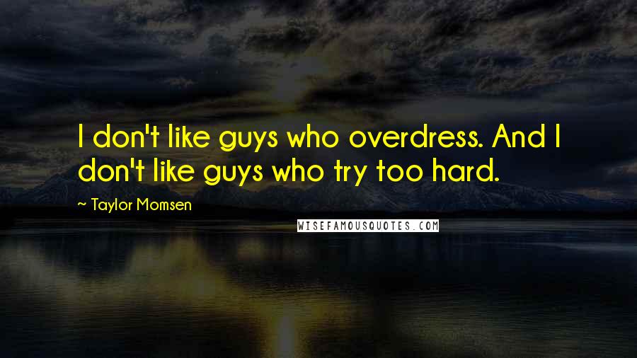 Taylor Momsen Quotes: I don't like guys who overdress. And I don't like guys who try too hard.