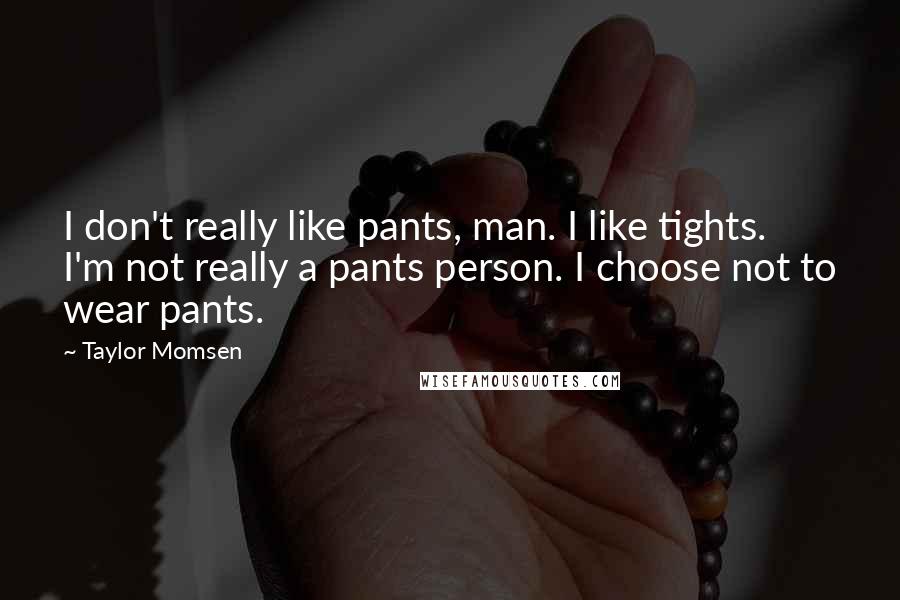 Taylor Momsen Quotes: I don't really like pants, man. I like tights. I'm not really a pants person. I choose not to wear pants.