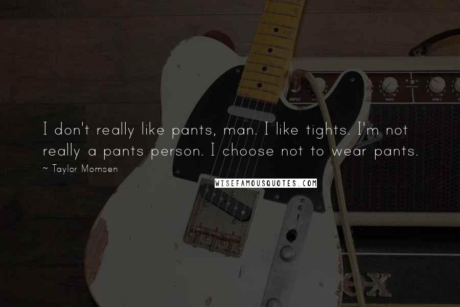 Taylor Momsen Quotes: I don't really like pants, man. I like tights. I'm not really a pants person. I choose not to wear pants.
