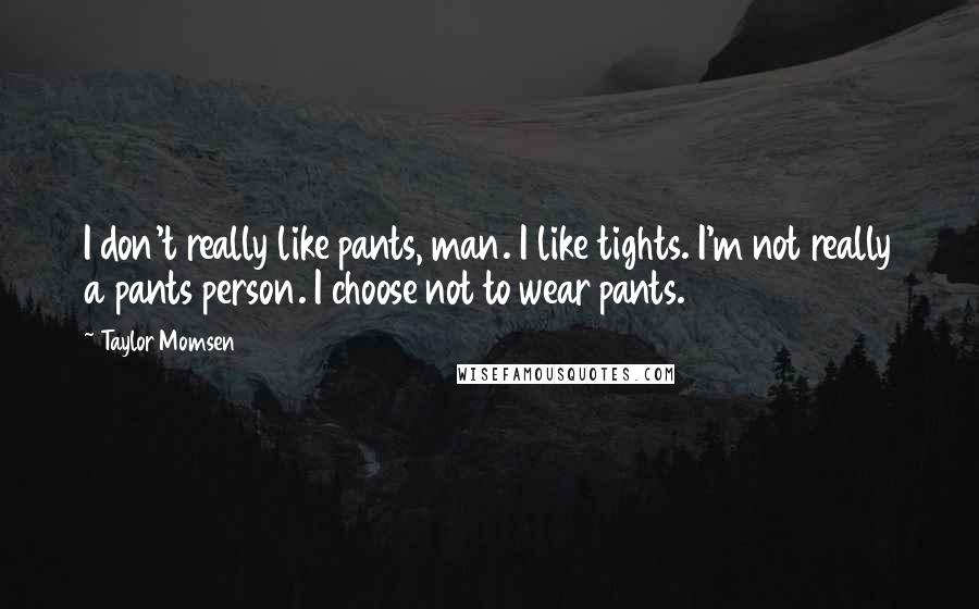 Taylor Momsen Quotes: I don't really like pants, man. I like tights. I'm not really a pants person. I choose not to wear pants.