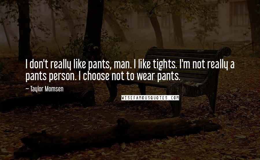 Taylor Momsen Quotes: I don't really like pants, man. I like tights. I'm not really a pants person. I choose not to wear pants.