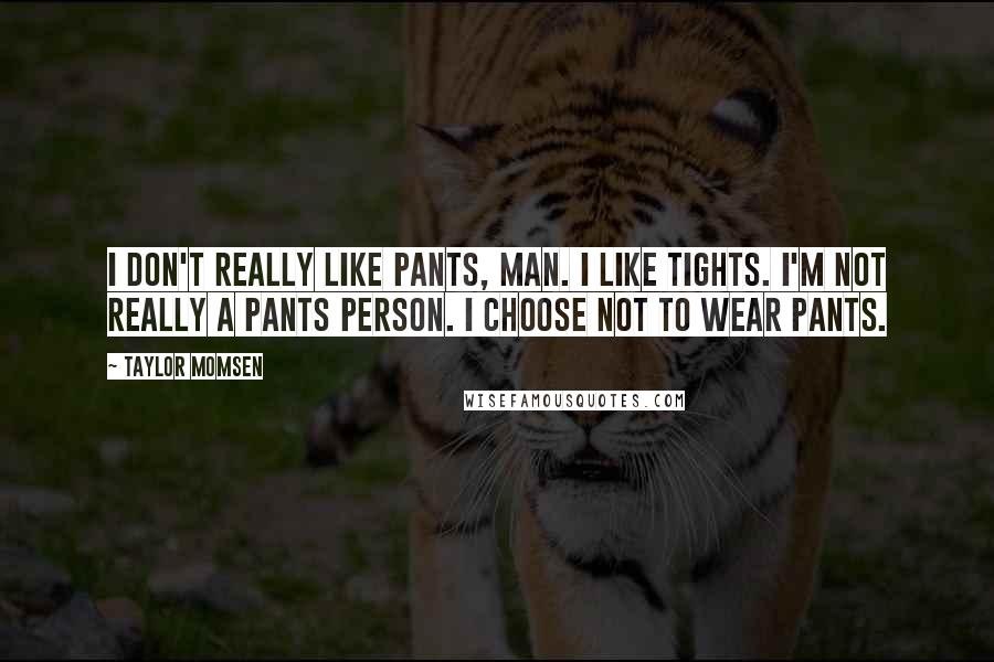 Taylor Momsen Quotes: I don't really like pants, man. I like tights. I'm not really a pants person. I choose not to wear pants.