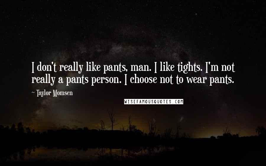 Taylor Momsen Quotes: I don't really like pants, man. I like tights. I'm not really a pants person. I choose not to wear pants.