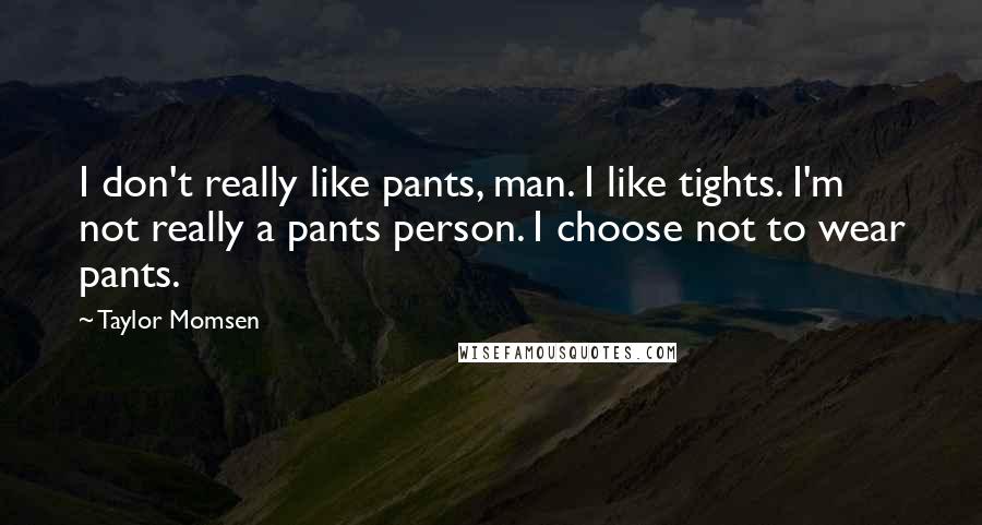 Taylor Momsen Quotes: I don't really like pants, man. I like tights. I'm not really a pants person. I choose not to wear pants.