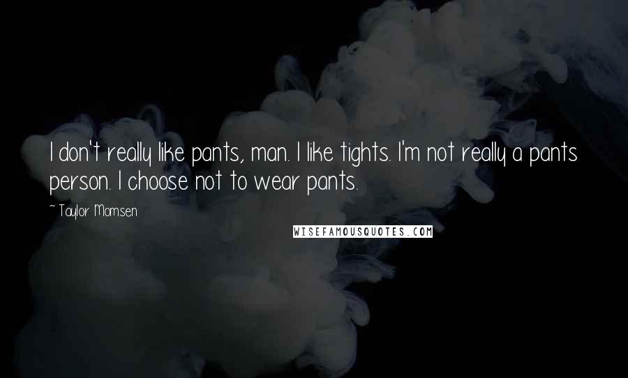 Taylor Momsen Quotes: I don't really like pants, man. I like tights. I'm not really a pants person. I choose not to wear pants.