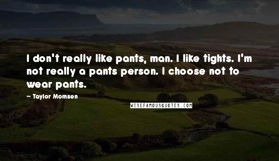 Taylor Momsen Quotes: I don't really like pants, man. I like tights. I'm not really a pants person. I choose not to wear pants.