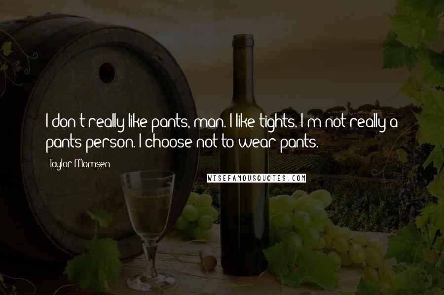 Taylor Momsen Quotes: I don't really like pants, man. I like tights. I'm not really a pants person. I choose not to wear pants.