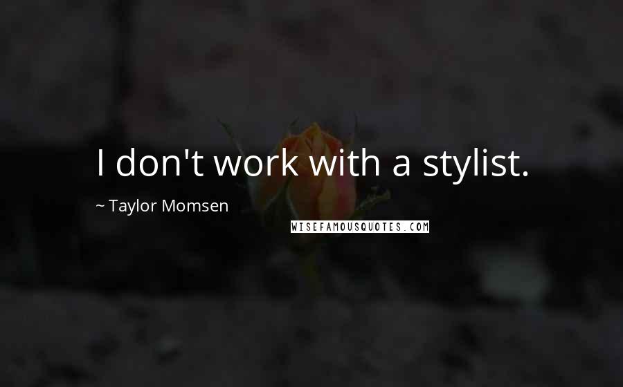 Taylor Momsen Quotes: I don't work with a stylist.