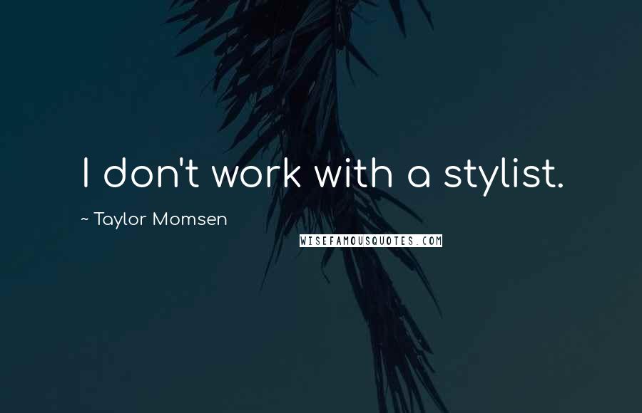 Taylor Momsen Quotes: I don't work with a stylist.