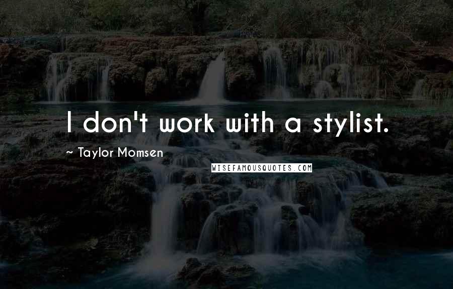 Taylor Momsen Quotes: I don't work with a stylist.