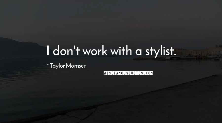 Taylor Momsen Quotes: I don't work with a stylist.