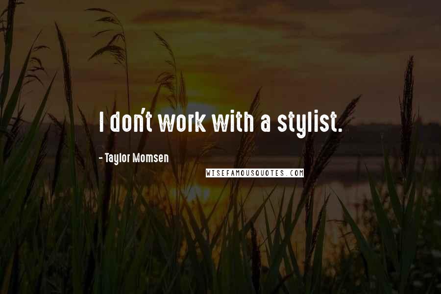 Taylor Momsen Quotes: I don't work with a stylist.