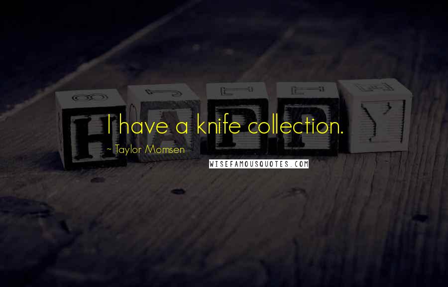 Taylor Momsen Quotes: I have a knife collection.