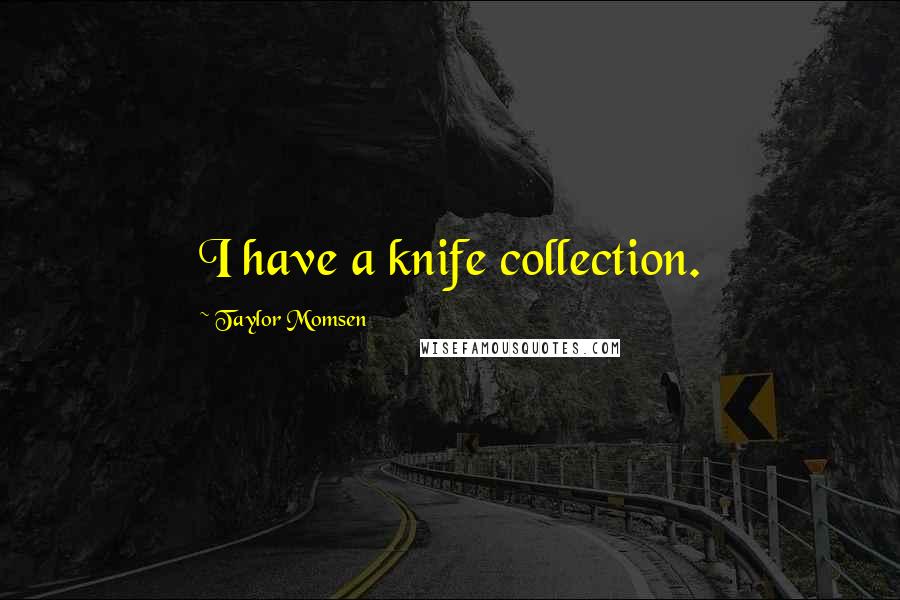 Taylor Momsen Quotes: I have a knife collection.