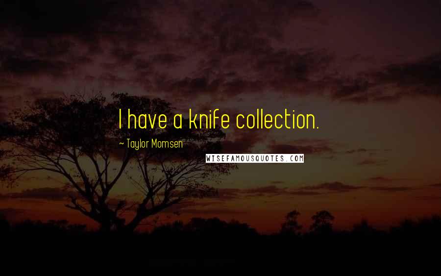 Taylor Momsen Quotes: I have a knife collection.