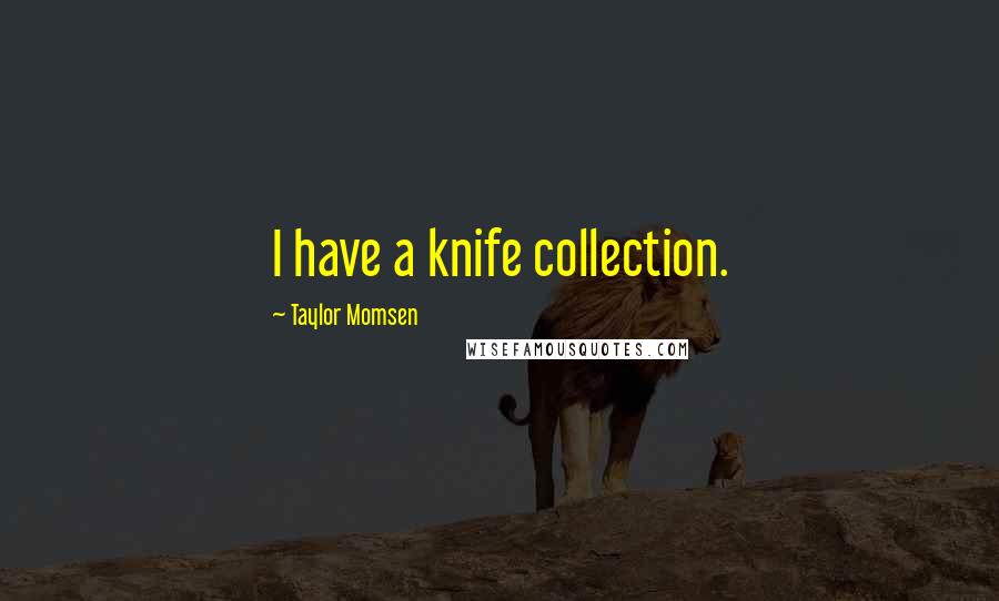 Taylor Momsen Quotes: I have a knife collection.