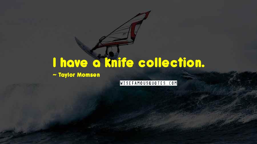 Taylor Momsen Quotes: I have a knife collection.