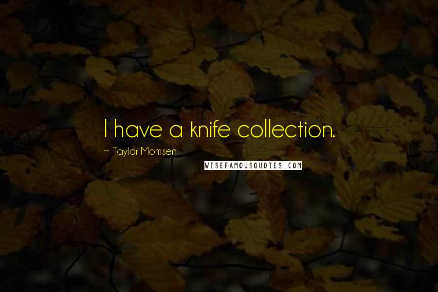 Taylor Momsen Quotes: I have a knife collection.