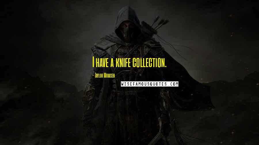 Taylor Momsen Quotes: I have a knife collection.