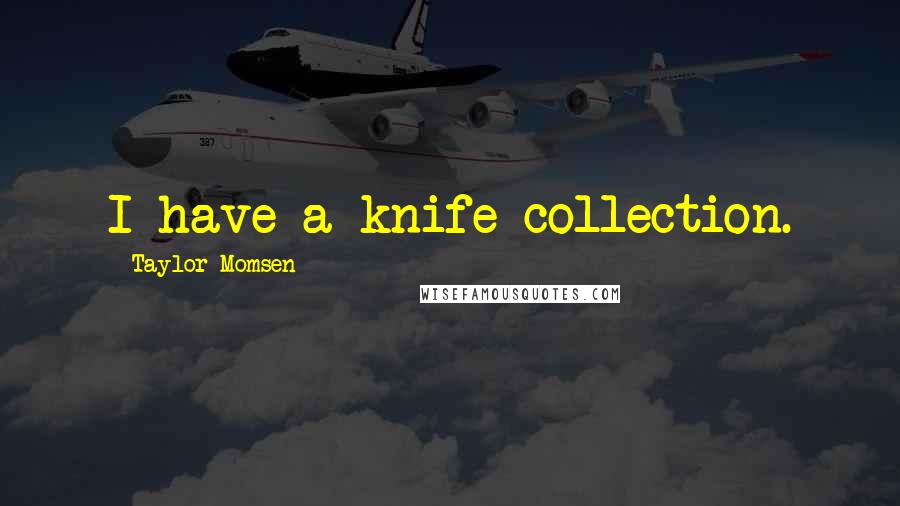 Taylor Momsen Quotes: I have a knife collection.