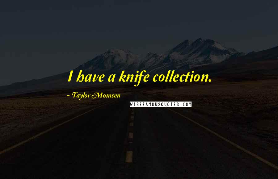 Taylor Momsen Quotes: I have a knife collection.