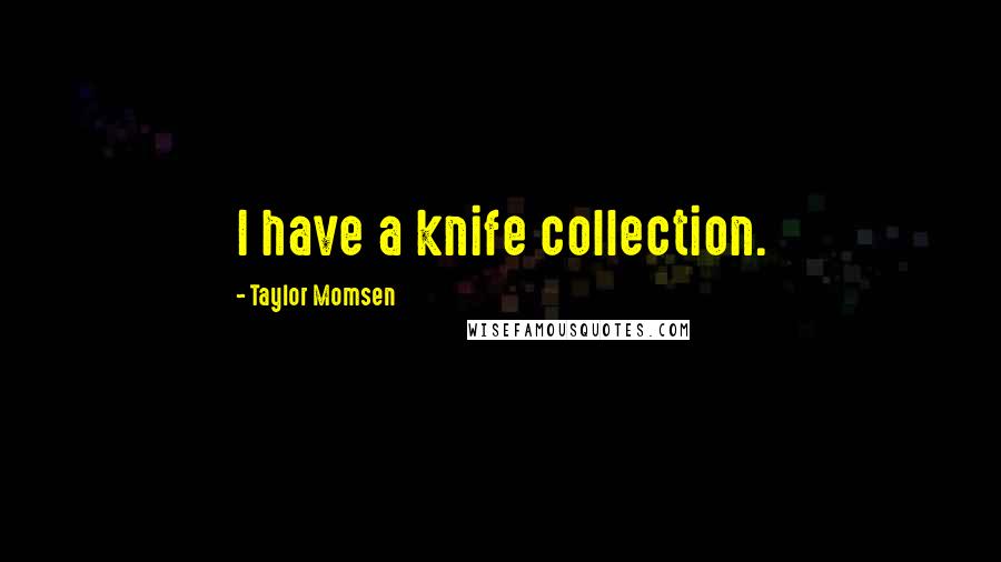 Taylor Momsen Quotes: I have a knife collection.