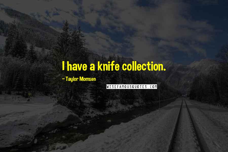 Taylor Momsen Quotes: I have a knife collection.