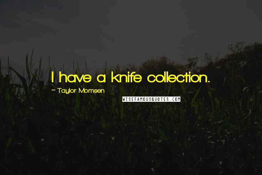 Taylor Momsen Quotes: I have a knife collection.