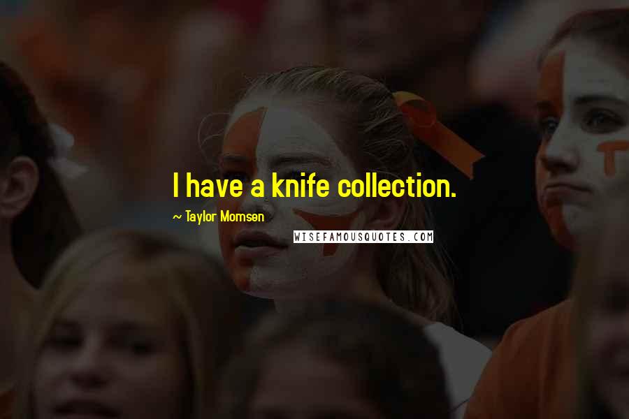 Taylor Momsen Quotes: I have a knife collection.