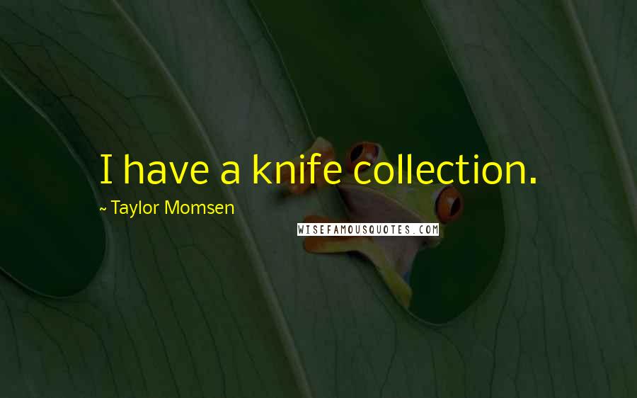 Taylor Momsen Quotes: I have a knife collection.
