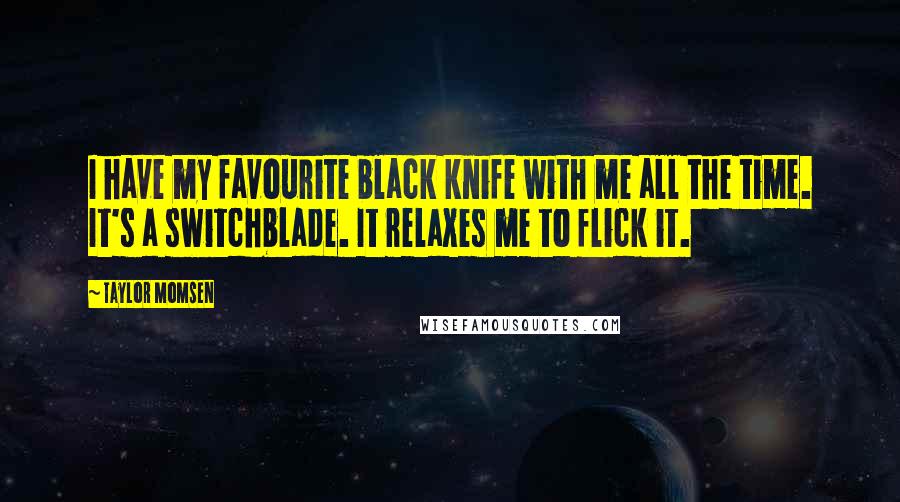 Taylor Momsen Quotes: I have my favourite black knife with me all the time. It's a switchblade. It relaxes me to flick it.