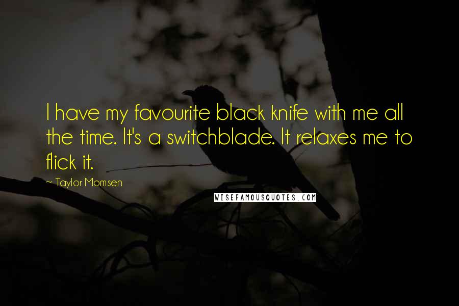 Taylor Momsen Quotes: I have my favourite black knife with me all the time. It's a switchblade. It relaxes me to flick it.