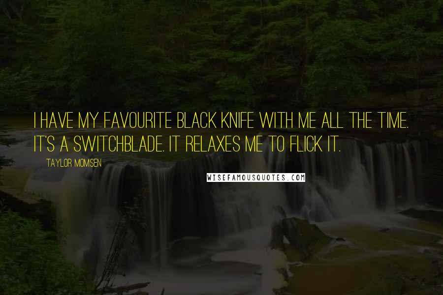 Taylor Momsen Quotes: I have my favourite black knife with me all the time. It's a switchblade. It relaxes me to flick it.