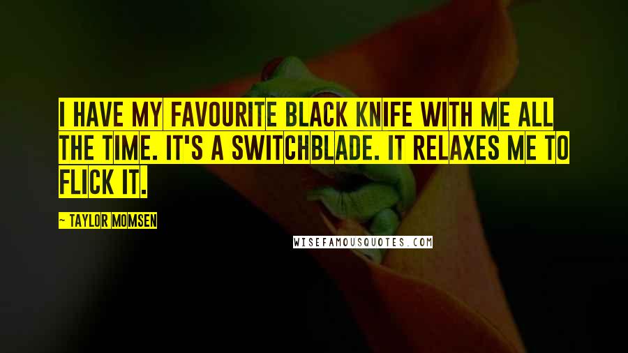 Taylor Momsen Quotes: I have my favourite black knife with me all the time. It's a switchblade. It relaxes me to flick it.