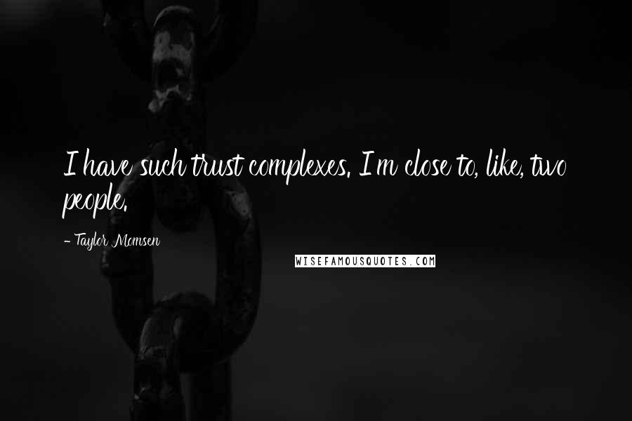 Taylor Momsen Quotes: I have such trust complexes. I'm close to, like, two people.