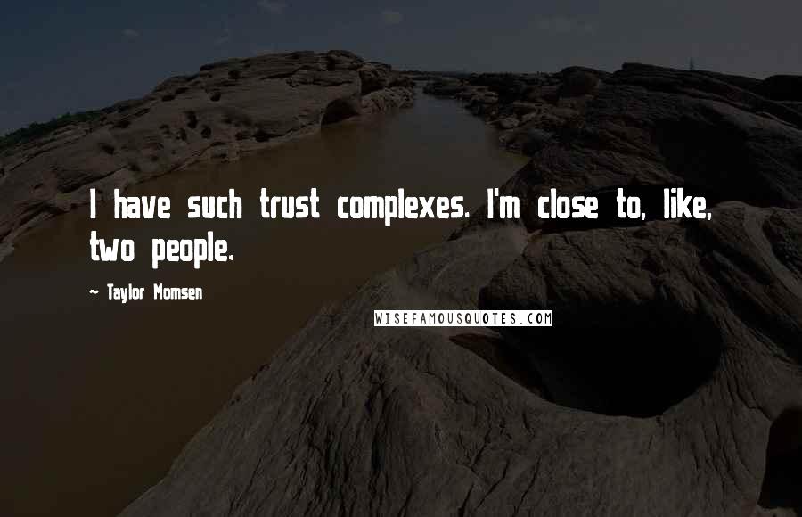 Taylor Momsen Quotes: I have such trust complexes. I'm close to, like, two people.