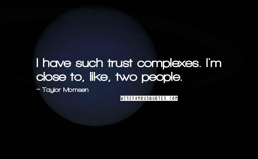 Taylor Momsen Quotes: I have such trust complexes. I'm close to, like, two people.