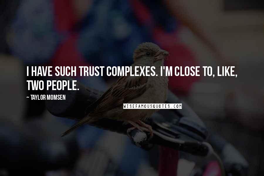 Taylor Momsen Quotes: I have such trust complexes. I'm close to, like, two people.