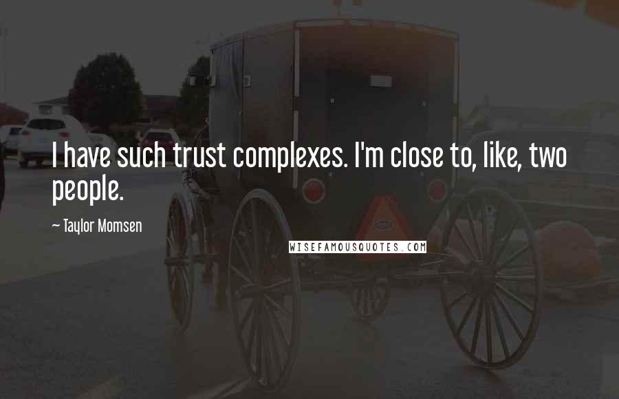 Taylor Momsen Quotes: I have such trust complexes. I'm close to, like, two people.